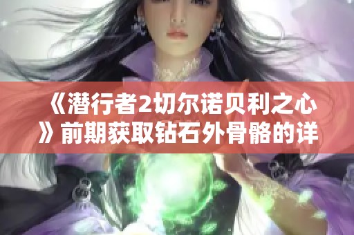 《潜行者2切尔诺贝利之心》前期获取钻石外骨骼的详细攻略与技巧解析