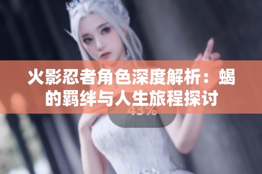 火影忍者角色深度解析：蝎的羁绊与人生旅程探讨