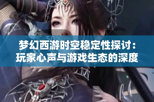 梦幻西游时空稳定性探讨：玩家心声与游戏生态的深度交流