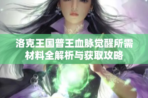 洛克王国普王血脉觉醒所需材料全解析与获取攻略