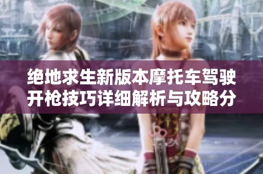 绝地求生新版本摩托车驾驶开枪技巧详细解析与攻略分享