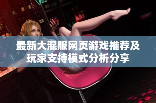 最新大混服网页游戏推荐及玩家支持模式分析分享