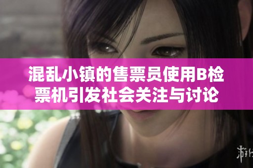 混乱小镇的售票员使用B检票机引发社会关注与讨论