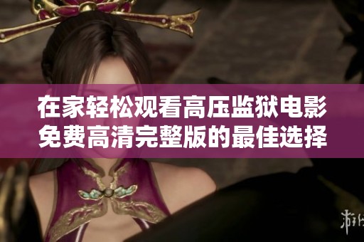 在家轻松观看高压监狱电影免费高清完整版的最佳选择推荐