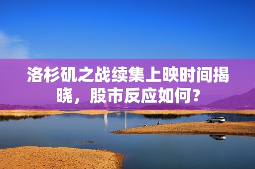 洛杉矶之战续集上映时间揭晓，股市反应如何？