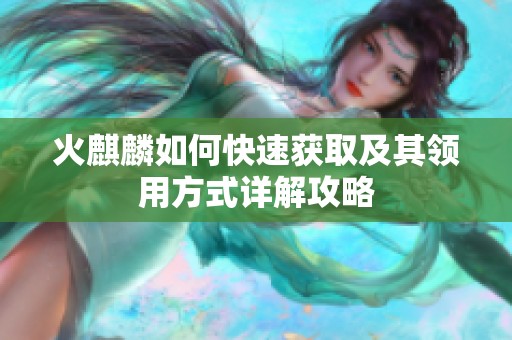 火麒麟如何快速获取及其领用方式详解攻略