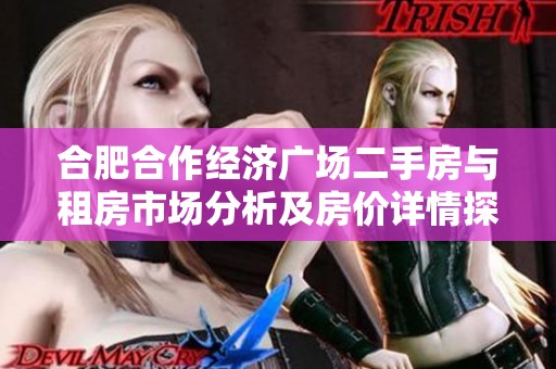 合肥合作经济广场二手房与租房市场分析及房价详情探讨