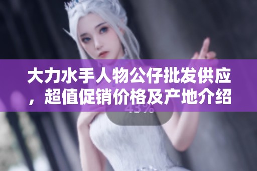 大力水手人物公仔批发供应，超值促销价格及产地介绍