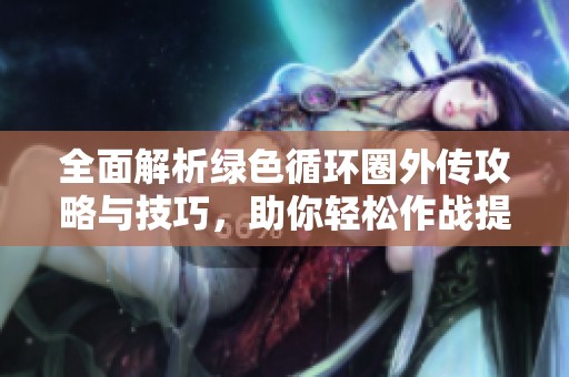 全面解析绿色循环圈外传攻略与技巧，助你轻松作战提升实力