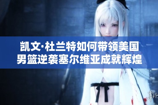 凯文·杜兰特如何带领美国男篮逆袭塞尔维亚成就辉煌