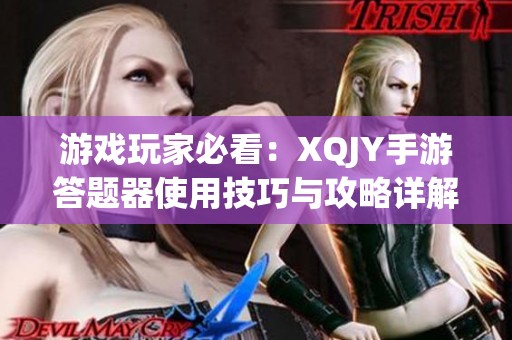 游戏玩家必看：XQJY手游答题器使用技巧与攻略详解