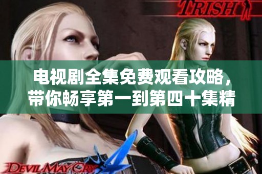 电视剧全集免费观看攻略，带你畅享第一到第四十集精彩内容