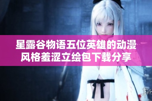 星露谷物语五位英雄的动漫风格羞涩立绘包下载分享