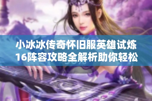 小冰冰传奇怀旧服英雄试炼16阵容攻略全解析助你轻松通关