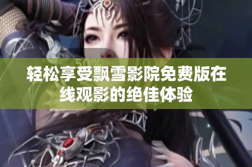 轻松享受飘雪影院免费版在线观影的绝佳体验