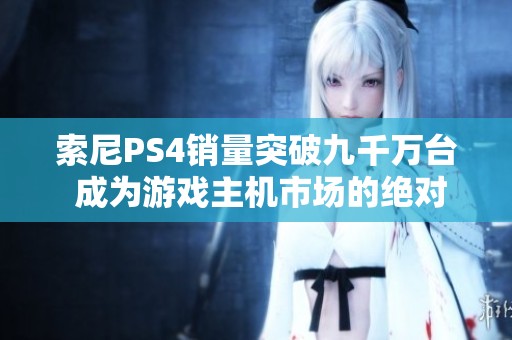 索尼PS4销量突破九千万台 成为游戏主机市场的绝对领导者