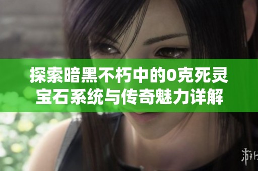 探索暗黑不朽中的0克死灵宝石系统与传奇魅力详解