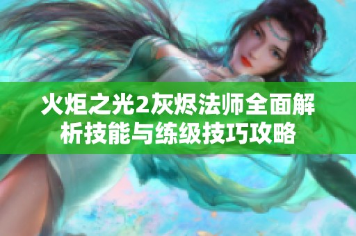 火炬之光2灰烬法师全面解析技能与练级技巧攻略