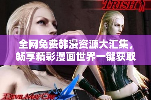 全网免费韩漫资源大汇集，畅享精彩漫画世界一键获取