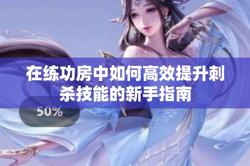 在练功房中如何高效提升刺杀技能的新手指南