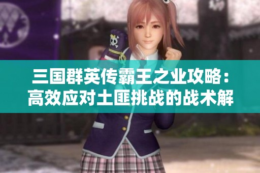 三国群英传霸王之业攻略：高效应对土匪挑战的战术解析与攻略分享