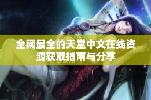 全网最全的天堂中文在线资源获取指南与分享