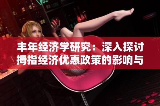 丰年经济学研究：深入探讨拇指经济优惠政策的影响与实效