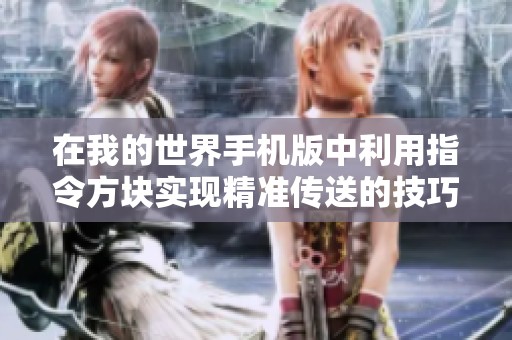在我的世界手机版中利用指令方块实现精准传送的技巧与方法