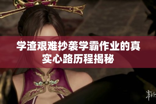 学渣艰难抄袭学霸作业的真实心路历程揭秘
