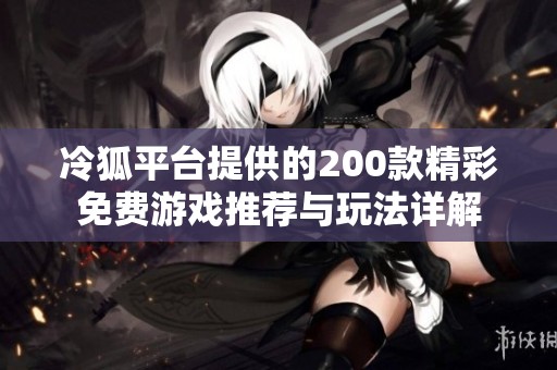 冷狐平台提供的200款精彩免费游戏推荐与玩法详解