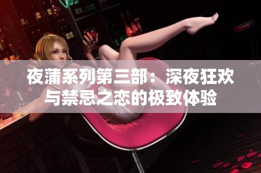 夜蒲系列第三部：深夜狂欢与禁忌之恋的极致体验