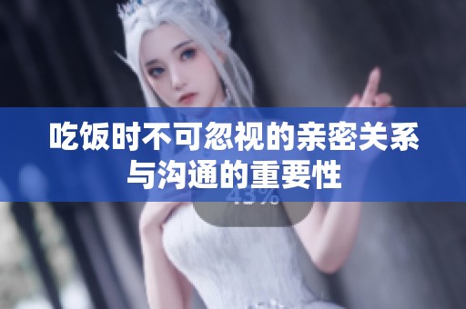 吃饭时不可忽视的亲密关系与沟通的重要性