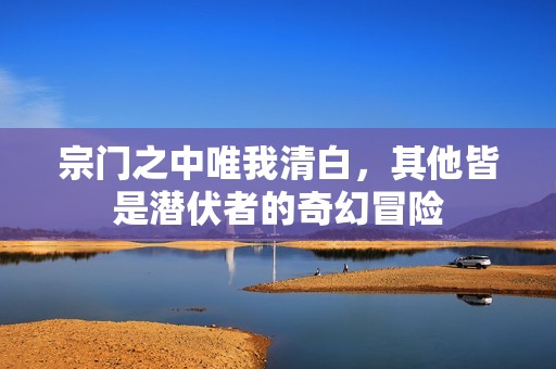 宗门之中唯我清白，其他皆是潜伏者的奇幻冒险
