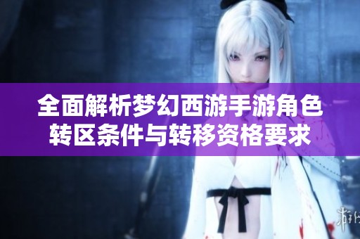 全面解析梦幻西游手游角色转区条件与转移资格要求