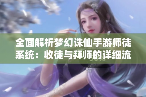全面解析梦幻诛仙手游师徒系统：收徒与拜师的详细流程揭秘