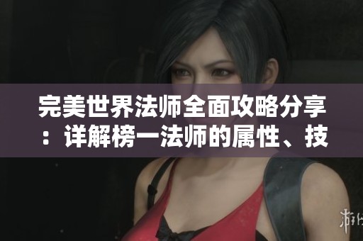 完美世界法师全面攻略分享：详解榜一法师的属性、技能加点与天赋选择