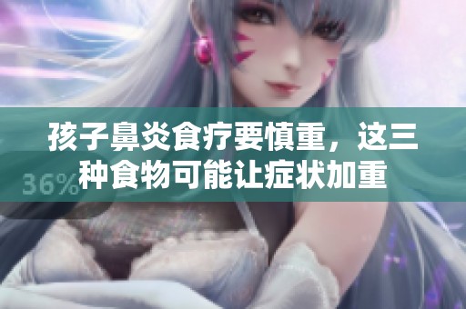 孩子鼻炎食疗要慎重，这三种食物可能让症状加重