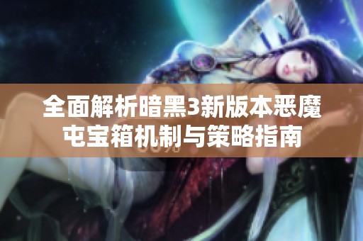 全面解析暗黑3新版本恶魔屯宝箱机制与策略指南