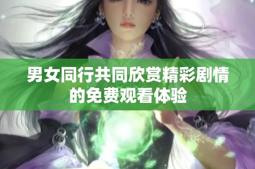男女同行共同欣赏精彩剧情的免费观看体验