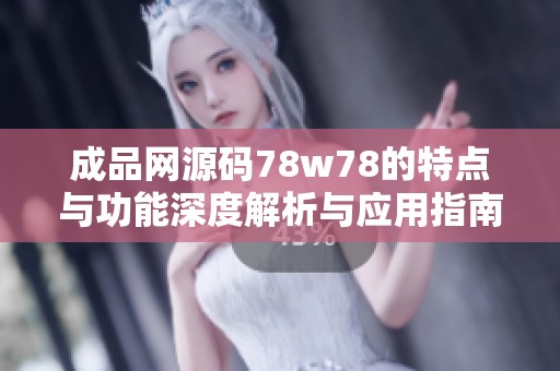 成品网源码78w78的特点与功能深度解析与应用指南