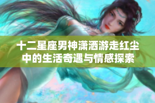 十二星座男神潇洒游走红尘中的生活奇遇与情感探索