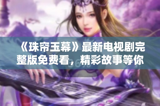 《珠帘玉幕》最新电视剧完整版免费看，精彩故事等你来追踪