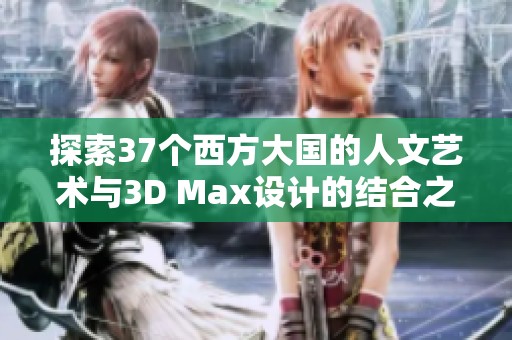 探索37个西方大国的人文艺术与3D Max设计的结合之道