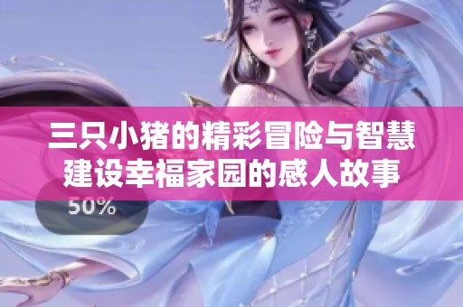 三只小猪的精彩冒险与智慧建设幸福家园的感人故事