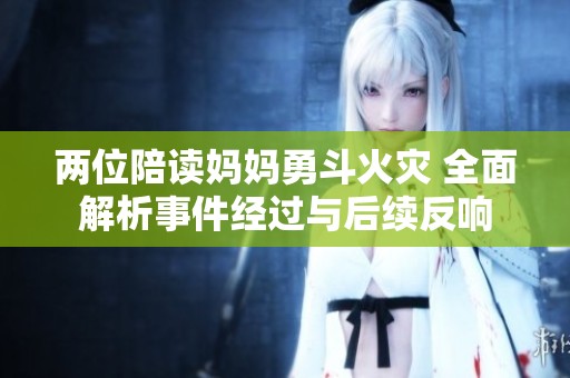 两位陪读妈妈勇斗火灾 全面解析事件经过与后续反响