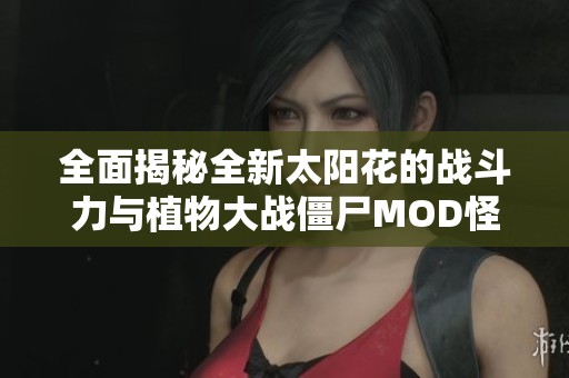 全面揭秘全新太阳花的战斗力与植物大战僵尸MOD怪物图鉴