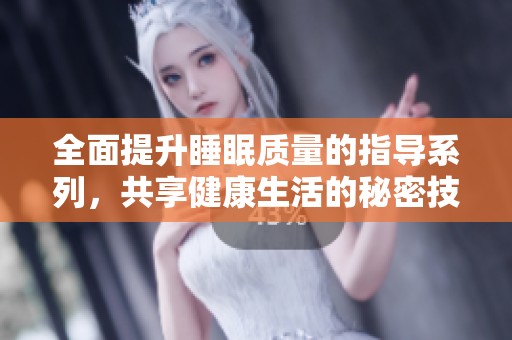 全面提升睡眠质量的指导系列，共享健康生活的秘密技巧