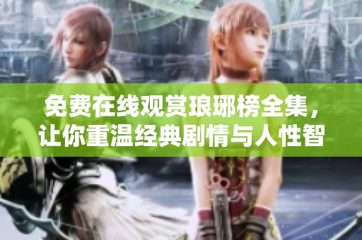 免费在线观赏琅琊榜全集，让你重温经典剧情与人性智慧