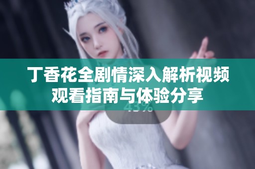 丁香花全剧情深入解析视频观看指南与体验分享