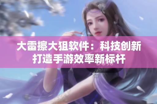 大雷擦大狙软件：科技创新打造手游效率新标杆